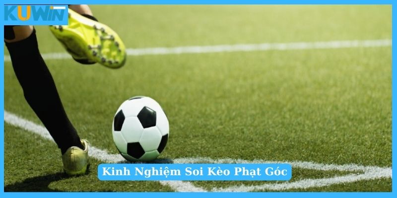 Kinh nghiệm soi kèo phạt góc dễ thắng