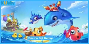 Game đổi thưởng onlien ăn tiền mặt Bắn Cá Đại Dương